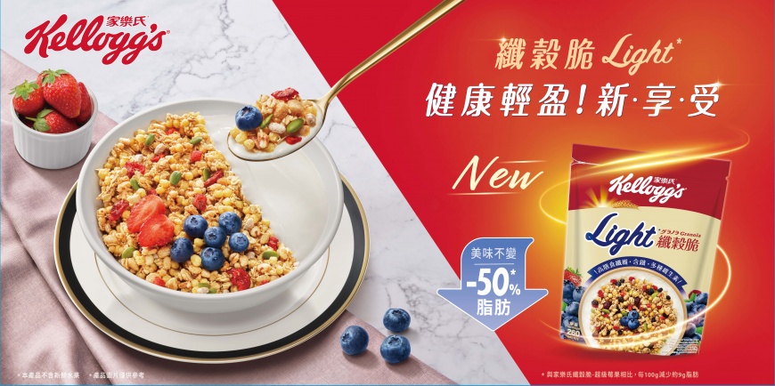 享受美好輕盈生活 就從早餐開始! 全新家樂氏纖穀脆Light* 脂肪減半 營養美味不變 讓你迎接精彩豐富的一天!
