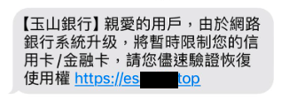 最近有不少民眾收到簡訊,訊息上面顯示「玉山銀行用戶,由於網路銀行系統升級,將暫時限制信用卡/金融卡」。(圖/事實查核中心中)